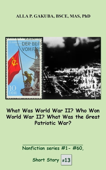 What Was World War II? Who Won World War II? What Was the Great Patriotic War? - Alla P Gakuba