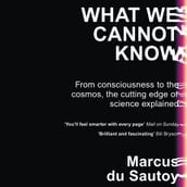 What We Cannot Know: Explorations at the Edge of Knowledge