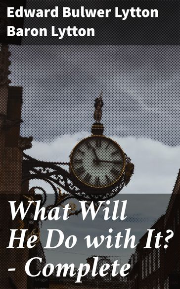 What Will He Do with It?  Complete - Baron Edward Bulwer Lytton Lytton