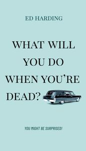 What Will You Do When You re Dead?