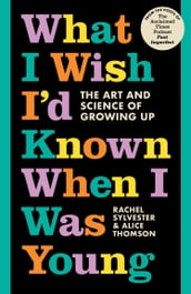What I Wish I d Known When I Was Young: The Art and Science of Growing Up