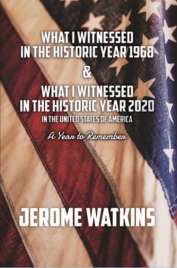 What I Witnessed in the Historic Year 1968 and What I Witnessed in the Historic Year 2020 in the United States of America - Jerome Watkins