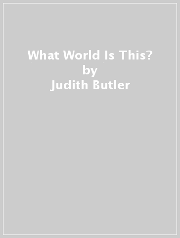 What World Is This? - Judith Butler