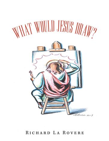 What Would Jesus Draw? - Richard La Rovere