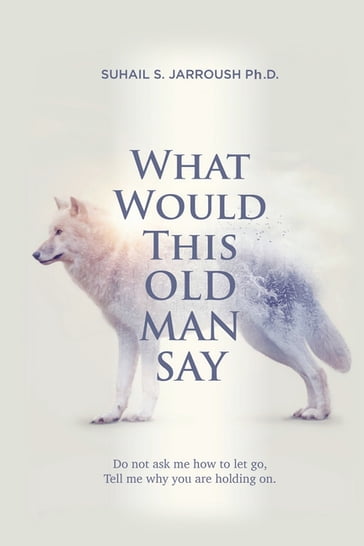 What Would This Old Man Say - Suhail S. Jarroush Ph.D.