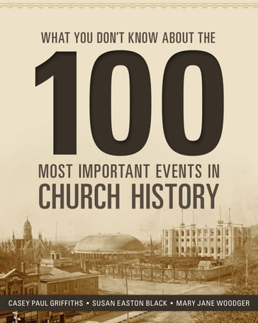 What You Don't Know about the 100 Most Important Events in Church History - Casey Paul Griffiths - Susan Easton Black - Mary Jane Woodger