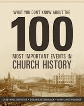 What You Don t Know about the 100 Most Important Events in Church History