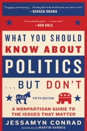 What You Should Know About Politics . . . But Don t, Fifth Edition