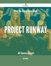 What You Should Know About Project Runway - 441 Success Secrets