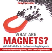 What are Magnets? A Child s Guide to Understanding Magnets - Science Book for Elementary School Children s How Things Work Books