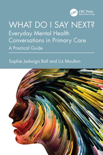 What do I say next? Everyday Mental Health Conversations in Primary Care - Sophie Jadwiga Ball - Liz Moulton