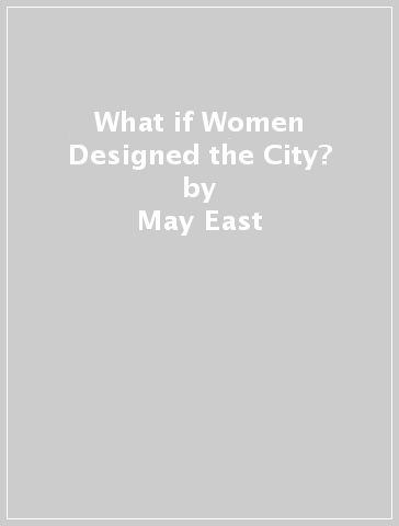 What if Women Designed the City? - May East