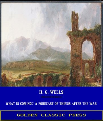 What is Coming? A Forecast of Things after the War - H. G. Wells