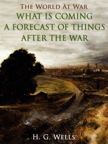 What is Coming? A Forecast of Things after the War - H. G. Wells