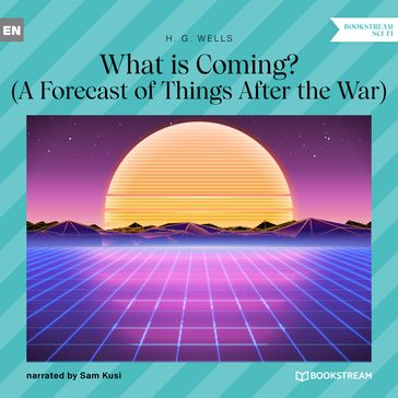 What is Coming? - A Forecast of Things After the War (Unabridged) - H. G. Wells