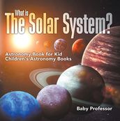 What is The Solar System? Astronomy Book for Kids Children s Astronomy Books
