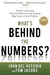 What s Behind the Numbers?: A Guide to Exposing Financial Chicanery and Avoiding Huge Losses in Your Portfolio