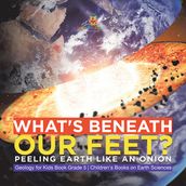 What s Beneath Our Feet? : Peeling Earth Like an Onion Geology for Kids Book Grade 5 Children s Books on Earth Sciences