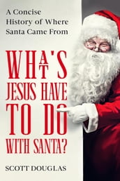 What s Jesus Have to Do With Santa? A Concise History of where Santa Came From