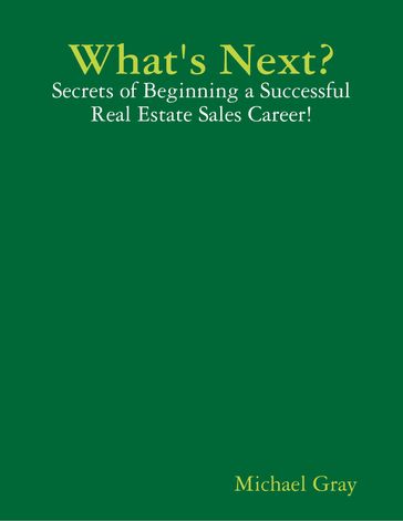 What's Next? - Secrets of Beginning a Successful Real Estate Sales Career! - Michael Gray