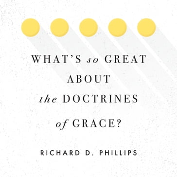 What's So Great about the Doctrines of Grace? - Richard Phillips