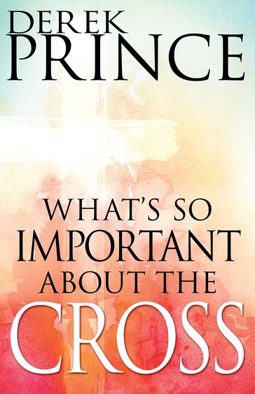 What's So Important About the Cross? - Derek Prince