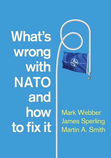 What's Wrong with NATO and How to Fix it - Mark Webber - James Sperling - Martin A. Smith