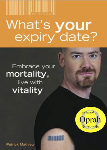 What's Your Expiry Date? Embrace Your Mortality: Live with Vitality - Patrick Mathieu