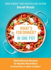 What s for Dinner in One Pot?: 100 Delicious Recipes, 10 Weekly Meal Plans, In One Pan or Slow Cooker!