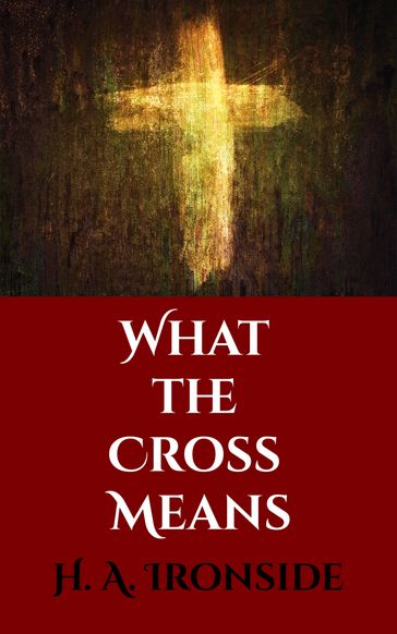 What the Cross Means - H. A. Ironside