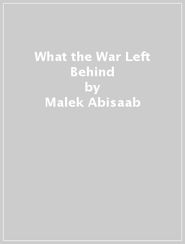 What the War Left Behind - Malek Abisaab - Michelle Hartman