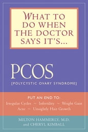 What to Do When the Doctor Says It s PCOS: Put an End to Irregular Cycles, Infertility, Weight Gain, Acne, and Unsightly Hair Growth