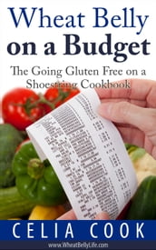 Wheat Belly on a Budget: The Going Gluten Free on a Shoestring Cookbook