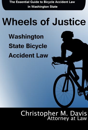 Wheels of Justice: The Essential Guide to Bicycle Accident Law in Washington State - Christopher M. Davis