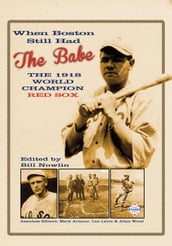 When Boston Still Had the Babe: The 1918 World Champion Red Sox