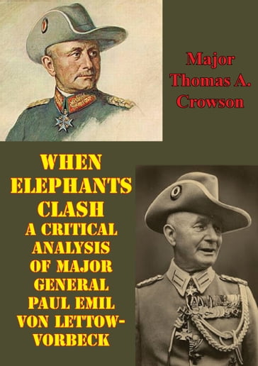 When Elephants Clash - A Critical Analysis Of Major General Paul Emil Von Lettow-Vorbeck - Major Thomas A. Crowson