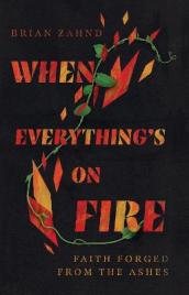 When Everything`s on Fire ¿ Faith Forged from the Ashes