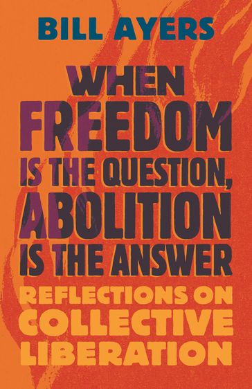When Freedom Is the Question, Abolition Is the Answer - Bill Ayers