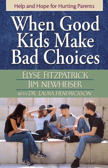 When Good Kids Make Bad Choices - Elyse Fitzpatrick - James Newheiser - Laura Hendrickson