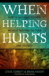 When Helping Hurts: How To Alleviate Poverty Without Hurting The Poor . . . And Yourself