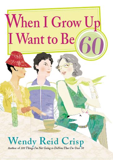 When I Grow Up I Want to Be 60 - Wendy Reid Crisp