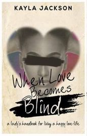 When Love Becomes Blind (A Lady s Handbook for Living a Happy Love-Life)