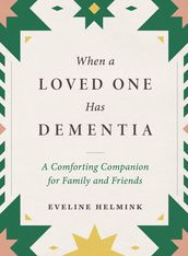 When a Loved One Has Dementia: A Comforting Companion for Family and Friends