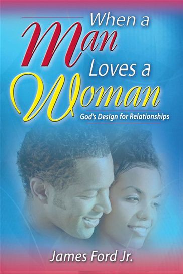 When A Man Loves A Woman: God's Design For Relationships - James Ford Jr.