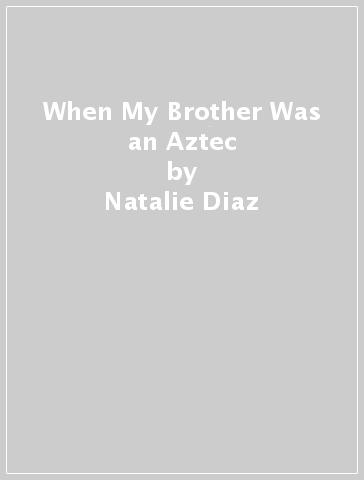 When My Brother Was an Aztec - Natalie Diaz