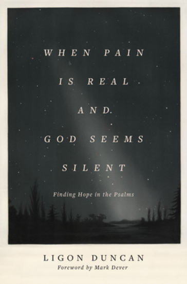When Pain Is Real and God Seems Silent - Ligon Duncan