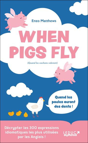 When Pigs Fly : 300 expressions idiomatiques les plus utilisées par les Anglais - Enzo Matthews