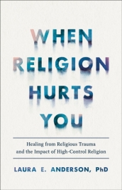 When Religion Hurts You ¿ Healing from Religious Trauma and the Impact of High¿Control Religion