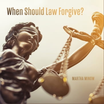 When Should Law Forgive? - Martha Minow