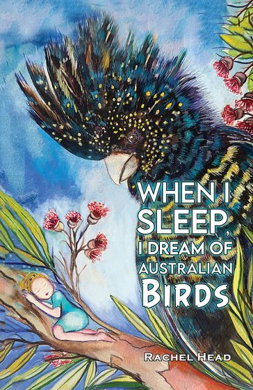 When I Sleep, I Dream of Australian Birds - Rachel Head